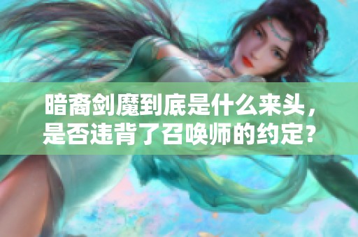 暗裔剑魔到底是什么来头，是否违背了召唤师的约定？