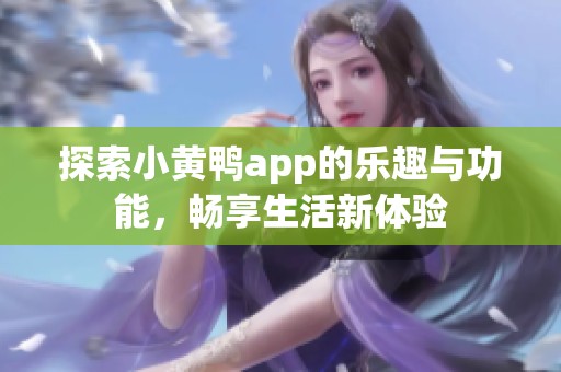 探索小黄鸭app的乐趣与功能，畅享生活新体验