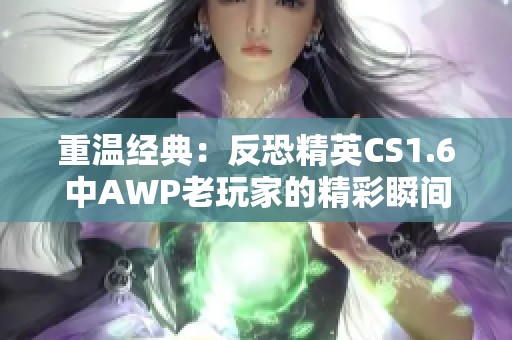 重温经典：反恐精英CS1.6中AWP老玩家的精彩瞬间回忆