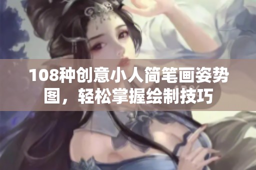 108种创意小人简笔画姿势图，轻松掌握绘制技巧