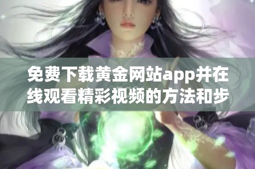 免费下载黄金网站app并在线观看精彩视频的方法和步骤