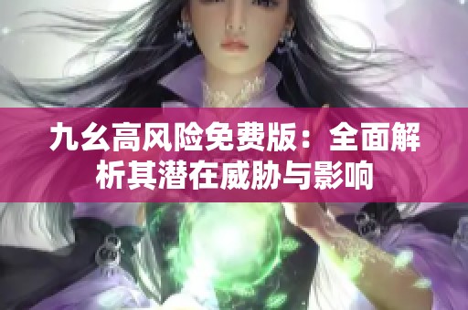 九幺高风险免费版：全面解析其潜在威胁与影响