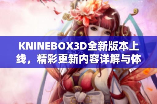 KNINEBOX3D全新版本上线，精彩更新内容详解与体验分享