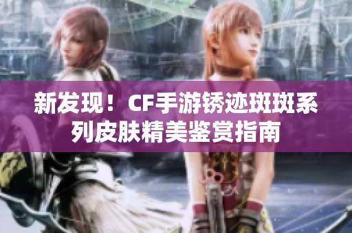 新发现！CF手游锈迹斑斑系列皮肤精美鉴赏指南