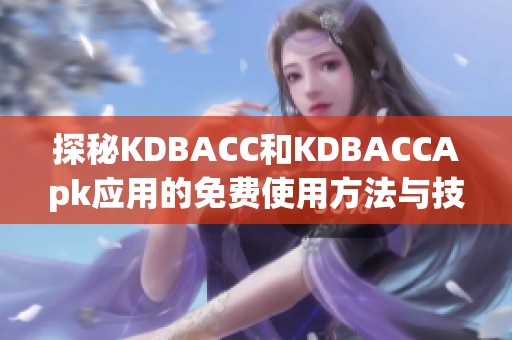 探秘KDBACC和KDBACCApk应用的免费使用方法与技巧