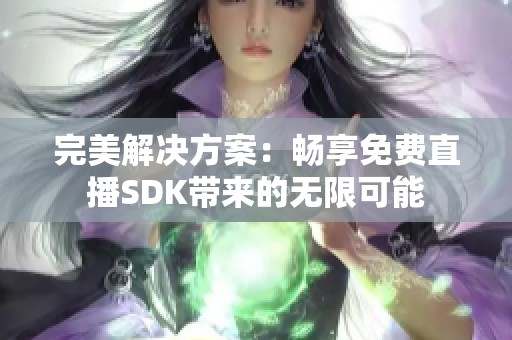 完美解决方案：畅享免费直播SDK带来的无限可能