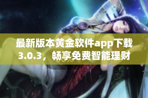 最新版本黄金软件app下载3.0.3，畅享免费智能理财体验