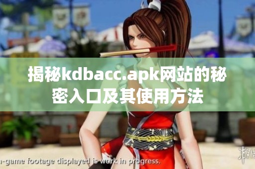 揭秘kdbacc.apk网站的秘密入口及其使用方法