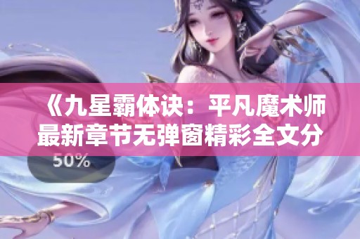 《九星霸体诀：平凡魔术师最新章节无弹窗精彩全文分享》