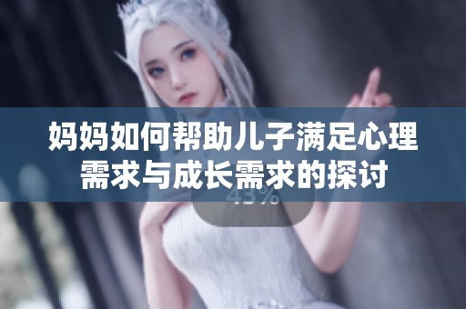 妈妈如何帮助儿子满足心理需求与成长需求的探讨