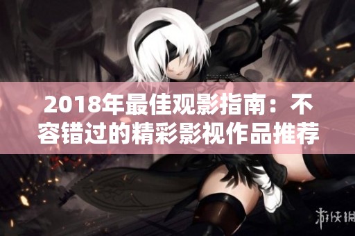 2018年最佳观影指南：不容错过的精彩影视作品推荐