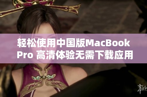 轻松使用中国版MacBook Pro 高清体验无需下载应用