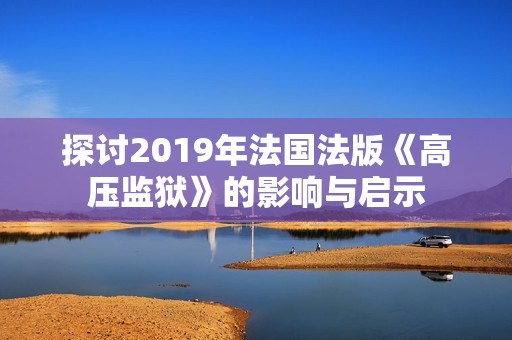 探讨2019年法国法版《高压监狱》的影响与启示