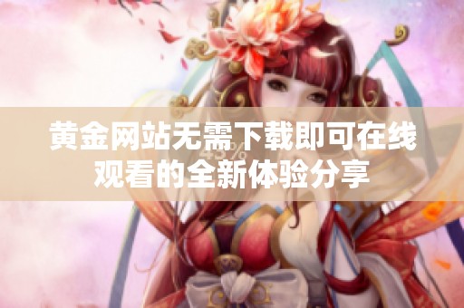 黄金网站无需下载即可在线观看的全新体验分享