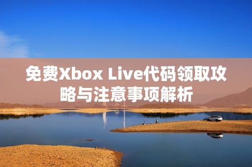 免费Xbox Live代码领取攻略与注意事项解析