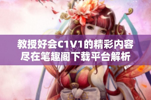 教授好会C1V1的精彩内容尽在笔趣阁下载平台解析