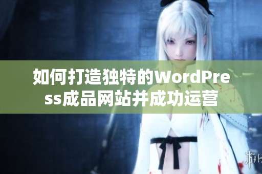 如何打造独特的WordPress成品网站并成功运营