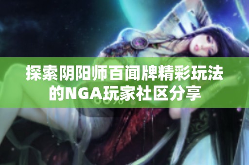 探索阴阳师百闻牌精彩玩法的NGA玩家社区分享