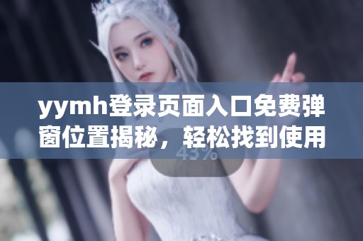 yymh登录页面入口免费弹窗位置揭秘，轻松找到使用方式