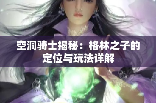 空洞骑士揭秘：格林之子的定位与玩法详解