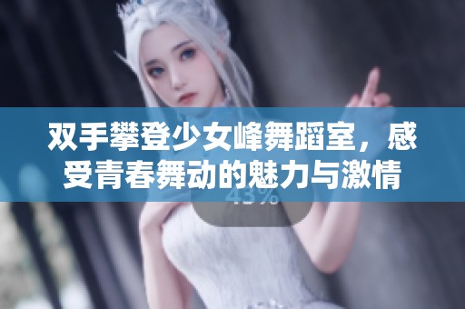 双手攀登少女峰舞蹈室，感受青春舞动的魅力与激情