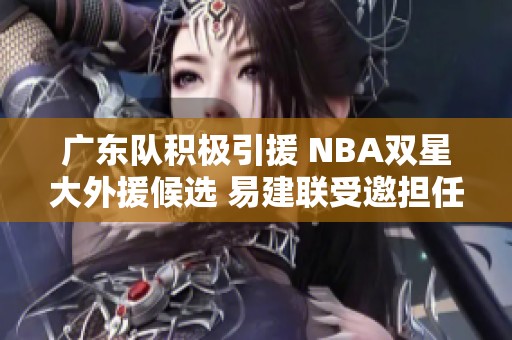 广东队积极引援 NBA双星大外援候选 易建联受邀担任球队老板