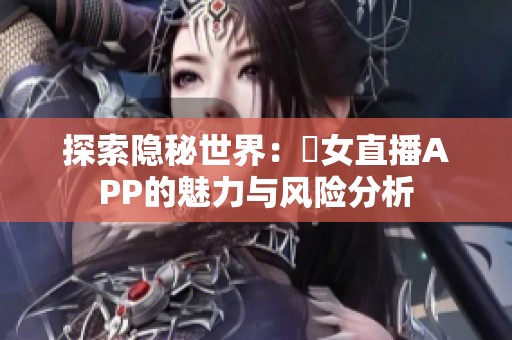 探索隐秘世界：祼女直播APP的魅力与风险分析