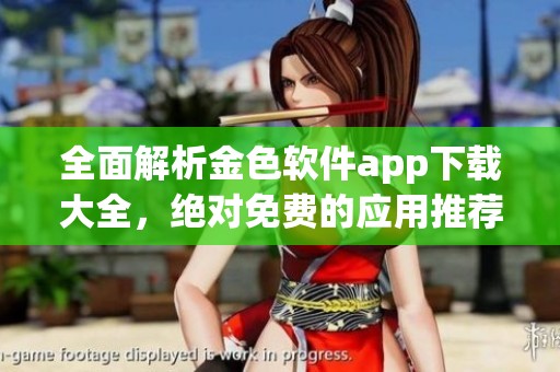 全面解析金色软件app下载大全，绝对免费的应用推荐