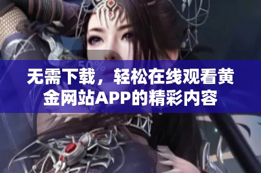 无需下载，轻松在线观看黄金网站APP的精彩内容