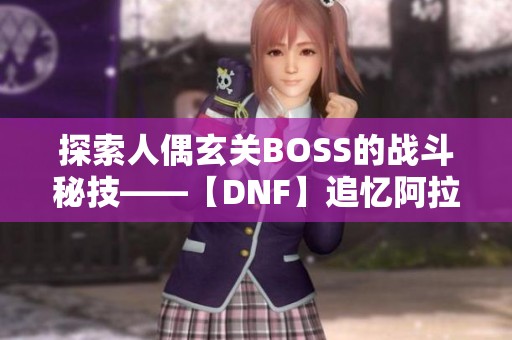 探索人偶玄关BOSS的战斗秘技——【DNF】追忆阿拉德免费在线欣赏