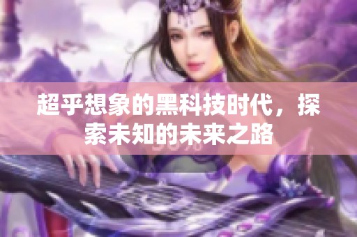 超乎想象的黑科技时代，探索未知的未来之路