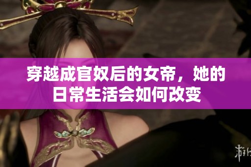 穿越成官奴后的女帝，她的日常生活会如何改变