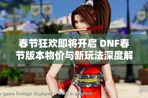 春节狂欢即将开启 DNF春节版本物价与新玩法深度解析