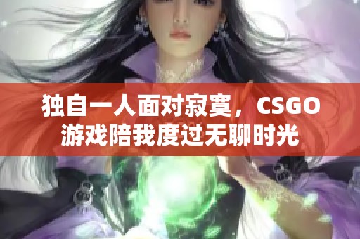 独自一人面对寂寞，CSGO游戏陪我度过无聊时光