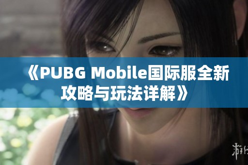 《PUBG Mobile国际服全新攻略与玩法详解》