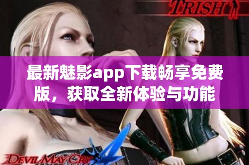 最新魅影app下载畅享免费版，获取全新体验与功能