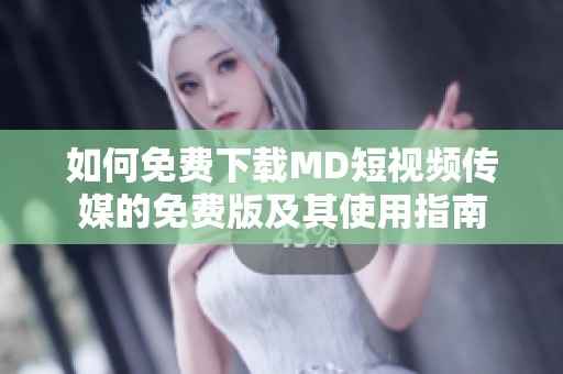 如何免费下载MD短视频传媒的免费版及其使用指南