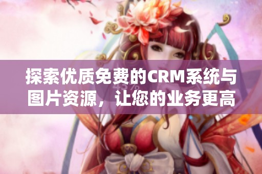 探索优质免费的CRM系统与图片资源，让您的业务更高效