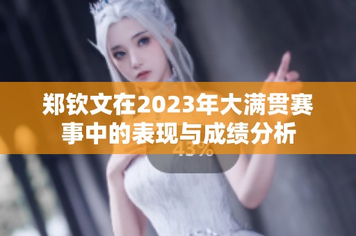 郑钦文在2023年大满贯赛事中的表现与成绩分析