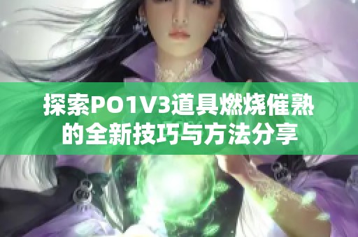 探索PO1V3道具燃烧催熟的全新技巧与方法分享