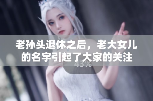 老孙头退休之后，老大女儿的名字引起了大家的关注