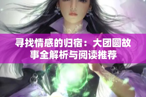 寻找情感的归宿：大团圆故事全解析与阅读推荐