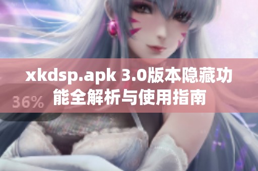 xkdsp.apk 3.0版本隐藏功能全解析与使用指南