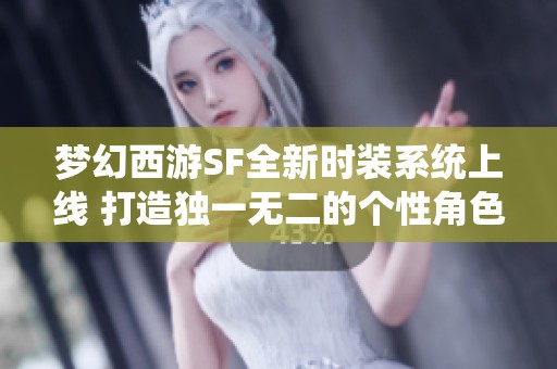 梦幻西游SF全新时装系统上线 打造独一无二的个性角色