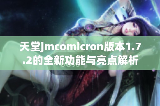 天堂jmcomicron版本1.7.2的全新功能与亮点解析