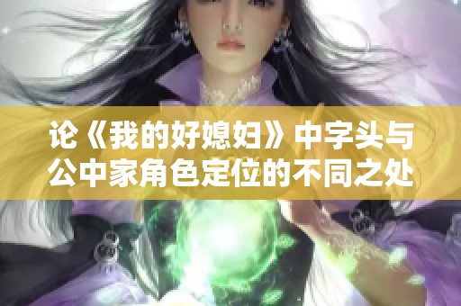 论《我的好媳妇》中字头与公中家角色定位的不同之处