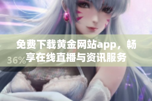 免费下载黄金网站app，畅享在线直播与资讯服务