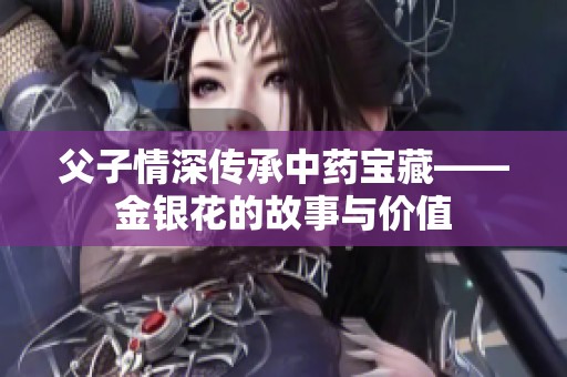 父子情深传承中药宝藏——金银花的故事与价值