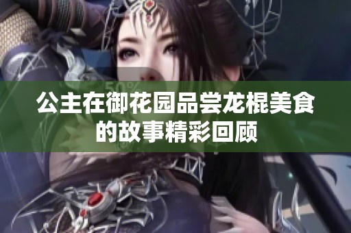 公主在御花园品尝龙棍美食的故事精彩回顾