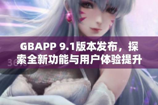 GBAPP 9.1版本发布，探索全新功能与用户体验提升